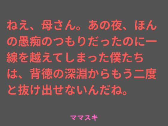 ねえ、母さん。あの夜、ほんの愚痴のつもりだったのに一線を越えてしまった僕たちは、背徳の深淵からもう二度と抜け出せないんだね。 アイキャッチ画像 【無料エロ同人誌集】