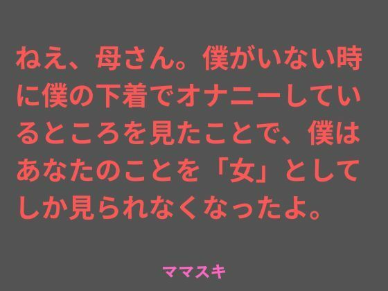 ねえ、母さん。僕がいない時に僕の下着でオナニーしているところを見たことで、僕はあなたのことを「女」としてしか見られなくなったよ。 アイキャッチ画像 【無料≫同人誌】